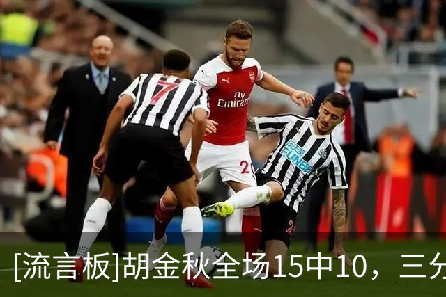 [流言板]胡金秋全场15中10，三分2中1砍下25分4篮板1助攻2抢断
